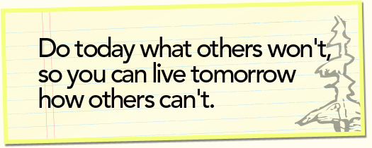 Do today what others won't, so you can live tomorrow how others can't. Do today what others won't, so you can live tomorrow how others can't.