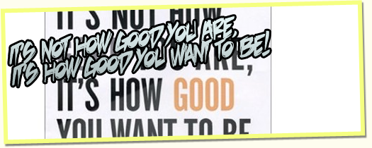 It's Not How Good You Are, It's How Good You Want To Be. - Paul Arden